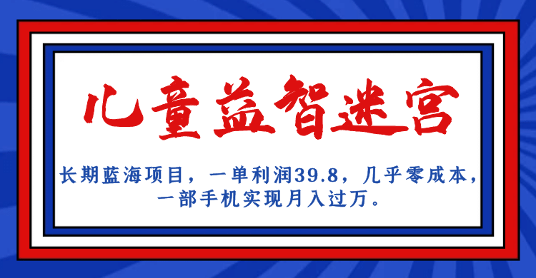 长期蓝海项目 儿童益智迷宫 一单利润39.8 几乎零成本 一部手机实现月入过万云富网创-网创项目资源站-副业项目-创业项目-搞钱项目云富网创