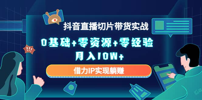 2023抖音直播切片带货实战，0基础+零资源+零经验云富网创-网创项目资源站-副业项目-创业项目-搞钱项目云富网创