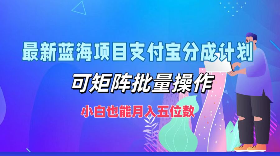 最新蓝海项目支付宝分成计划，小白也能月入五位数，可矩阵批量操作云富网创-网创项目资源站-副业项目-创业项目-搞钱项目云富网创