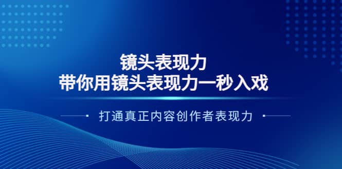 镜头表现力：带你用镜头表现力一秒入戏，打通真正内容创作者表现力云富网创-网创项目资源站-副业项目-创业项目-搞钱项目云富网创