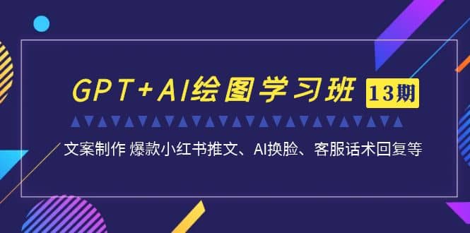 GPT+AI绘图学习班【第13期】 文案制作 爆款小红书推文、AI换脸、客服话术云富网创-网创项目资源站-副业项目-创业项目-搞钱项目云富网创