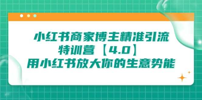 小红书商家 博主精准引流特训营【4.0】用小红书放大你的生意势能云富网创-网创项目资源站-副业项目-创业项目-搞钱项目云富网创