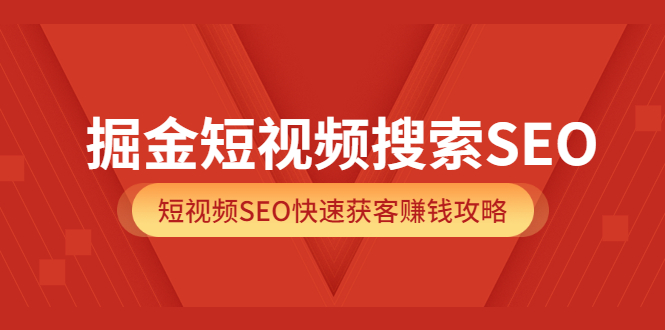 掘金短视频搜索SEO，短视频SEO快速获客赚钱攻略（价值980）云富网创-网创项目资源站-副业项目-创业项目-搞钱项目云富网创