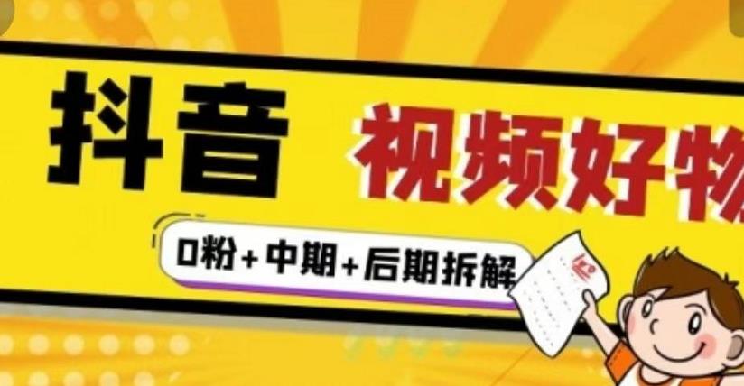 抖音视频好物分享实操课程（0粉+拆解+中期+后期）云富网创-网创项目资源站-副业项目-创业项目-搞钱项目云富网创