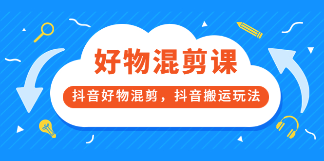 万三好物混剪课，抖音好物混剪，抖音搬运玩法 价值1980元云富网创-网创项目资源站-副业项目-创业项目-搞钱项目云富网创