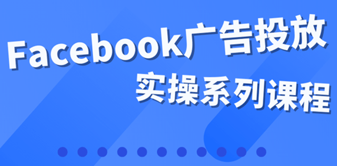 百万级广告操盘手带你玩Facebook全系列投放：运营和广告优化技能实操云富网创-网创项目资源站-副业项目-创业项目-搞钱项目云富网创