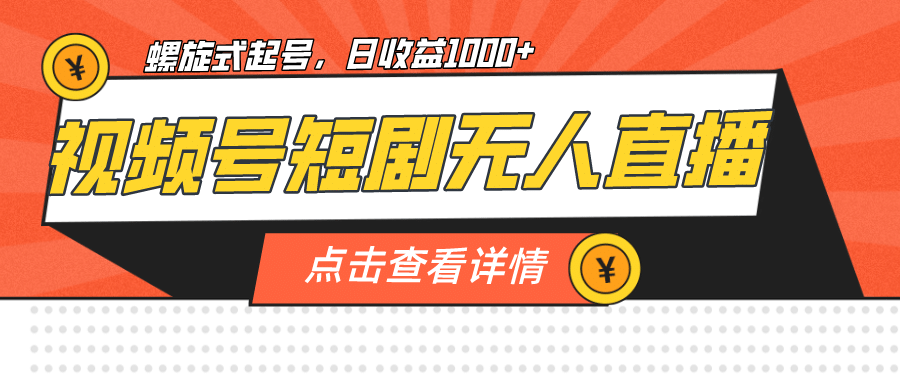 视频号短剧无人直播，螺旋起号，单号日收益1000+云富网创-网创项目资源站-副业项目-创业项目-搞钱项目云富网创