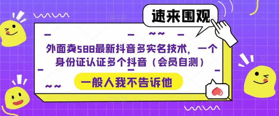 外面卖588最新抖音多实名技术，一个身份证认证多个抖音（会员自测）云富网创-网创项目资源站-副业项目-创业项目-搞钱项目云富网创