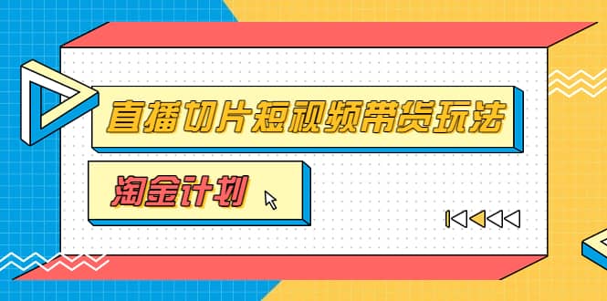 淘金之路第十期实战训练营【直播切片】，小杨哥直播切片短视频带货玩法云富网创-网创项目资源站-副业项目-创业项目-搞钱项目云富网创