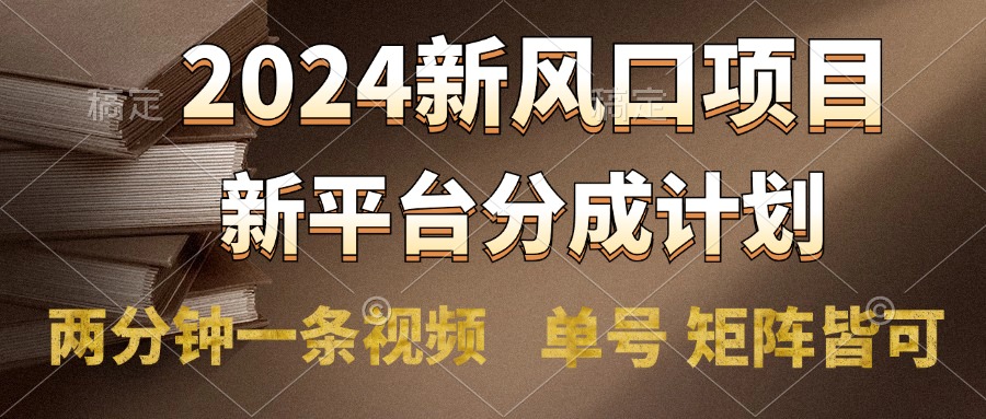 2024风口项目，新平台分成计划，两分钟一条视频，单号轻松上手月入9000+云富网创-网创项目资源站-副业项目-创业项目-搞钱项目云富网创