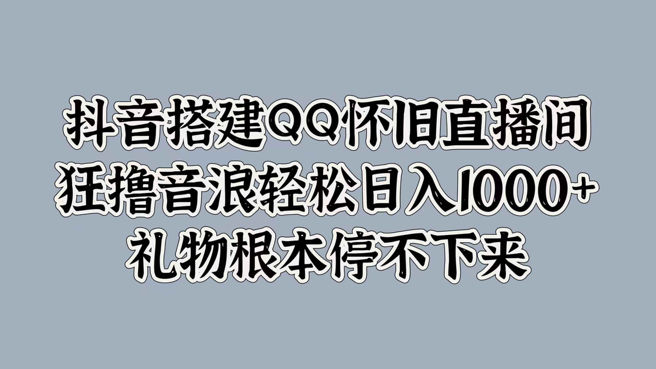 抖音搭建QQ怀旧直播间，狂撸音浪轻松日入1000+礼物根本停不下来云富网创-网创项目资源站-副业项目-创业项目-搞钱项目云富网创