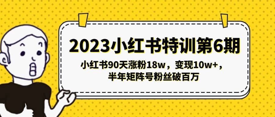 2023小红书特训第6期，小红书90天涨粉18w，变现10w+，半年矩阵号粉丝破百万云富网创-网创项目资源站-副业项目-创业项目-搞钱项目云富网创