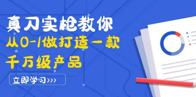 真刀实枪教你从0-1做打造一款千万级产品：策略产品能力+市场分析+竞品分析云富网创-网创项目资源站-副业项目-创业项目-搞钱项目云富网创