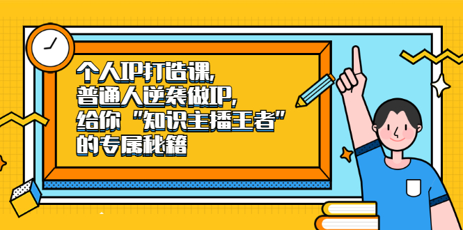 个人IP打造课，普通人逆袭做IP，给你“知识主播王者”的专属秘籍云富网创-网创项目资源站-副业项目-创业项目-搞钱项目云富网创