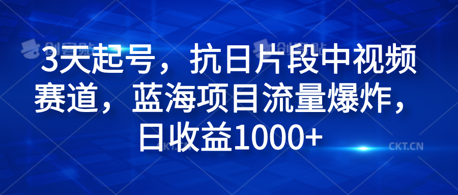 3天起号，抗日片段中视频赛道，蓝海项目流量爆炸，日收益1000+云富网创-网创项目资源站-副业项目-创业项目-搞钱项目云富网创