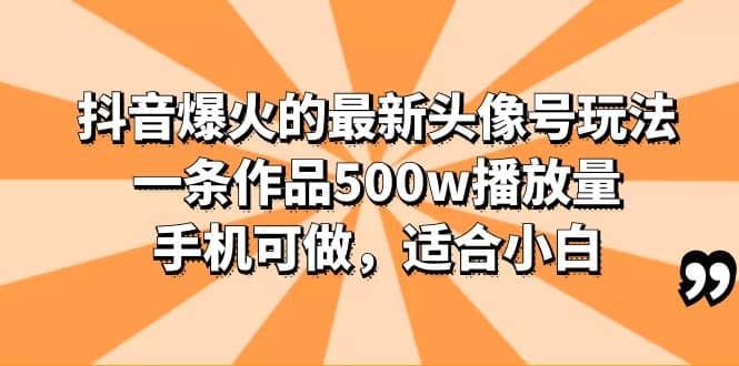 抖音爆火的最新头像号玩法，一条作品500w播放量，手机可做，适合小白云富网创-网创项目资源站-副业项目-创业项目-搞钱项目云富网创