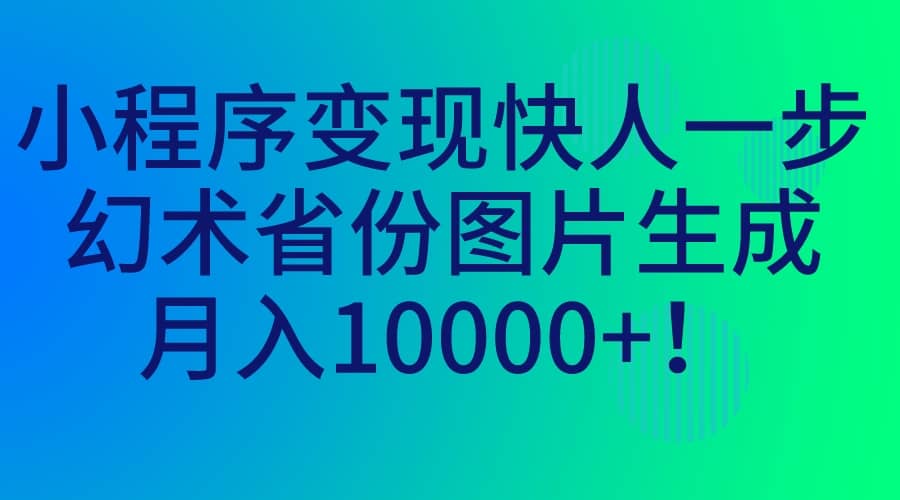 小程序变现快人一步，幻术省份图片生成，月入10000+云富网创-网创项目资源站-副业项目-创业项目-搞钱项目云富网创