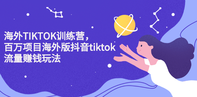 海外TIKTOK训练营，百万项目海外版抖音tiktok流量变现玩法云富网创-网创项目资源站-副业项目-创业项目-搞钱项目云富网创