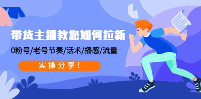 带货主播教您如何拉新：0粉号/老号节奏/话术/播感/流量，实操分享云富网创-网创项目资源站-副业项目-创业项目-搞钱项目云富网创