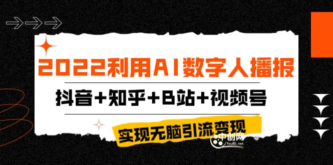 2022利用AI数字人播报，抖音+知乎+B站+视频号，实现无脑引流变现！云富网创-网创项目资源站-副业项目-创业项目-搞钱项目云富网创