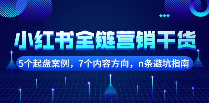 小红书全链营销干货，5个起盘案例，7个内容方向，n条避坑指南云富网创-网创项目资源站-副业项目-创业项目-搞钱项目云富网创