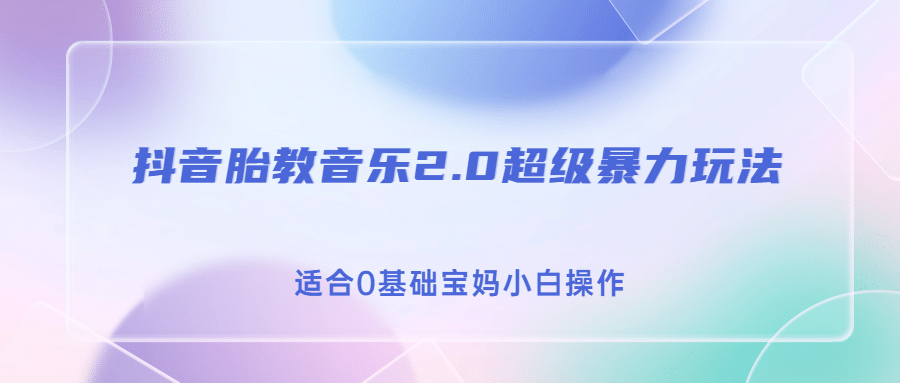 抖音胎教音乐2.0，超级暴力变现玩法，日入500+，适合0基础宝妈小白操作云富网创-网创项目资源站-副业项目-创业项目-搞钱项目云富网创