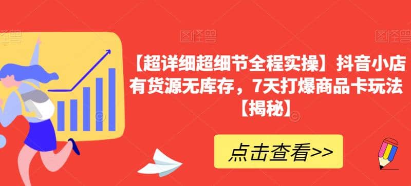 【超详细超细节全程实操】抖音小店有货源无库存，7天打爆商品卡玩法【揭秘】云富网创-网创项目资源站-副业项目-创业项目-搞钱项目云富网创