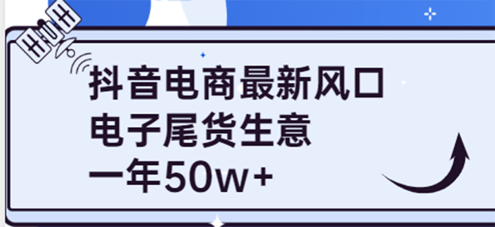 抖音电商最新风口，利用信息差做电子尾货生意，一年50w+（7节课+货源渠道)云富网创-网创项目资源站-副业项目-创业项目-搞钱项目云富网创