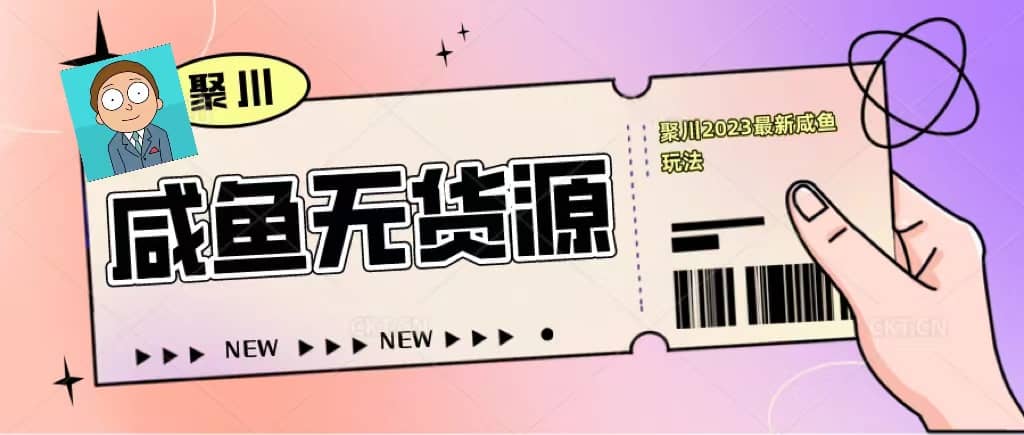 聚川2023闲鱼无货源最新经典玩法：基础认知+爆款闲鱼选品+快速找到货源云富网创-网创项目资源站-副业项目-创业项目-搞钱项目云富网创