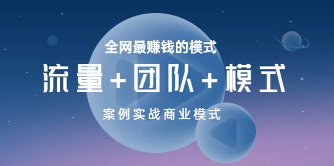 全网最赚钱的模式《流量+团队+模式》案例实战商业模式云富网创-网创项目资源站-副业项目-创业项目-搞钱项目云富网创