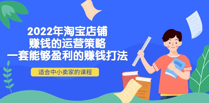 2022年淘宝店铺赚钱的运营策略：一套能够盈利的赚钱打法，适合中小卖家云富网创-网创项目资源站-副业项目-创业项目-搞钱项目云富网创