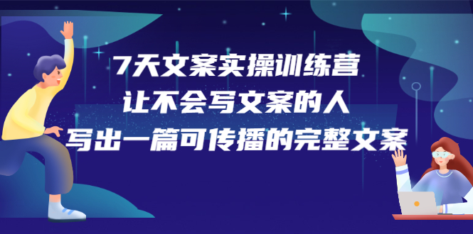 7天文案实操训练营第17期，让不会写文案的人，写出一篇可传播的完整文案云富网创-网创项目资源站-副业项目-创业项目-搞钱项目云富网创