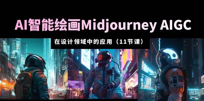 AI·智能绘画Midjourney AIGC 在设计领域中的应用 从入门到精通（11节课）云富网创-网创项目资源站-副业项目-创业项目-搞钱项目云富网创