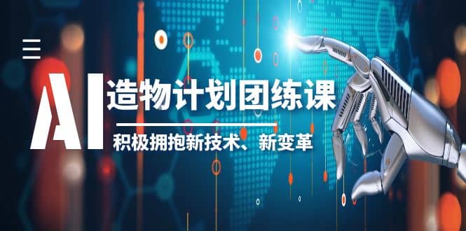 2023AI·造物·计划团练课第一期，积极拥抱新技术、新变革云富网创-网创项目资源站-副业项目-创业项目-搞钱项目云富网创