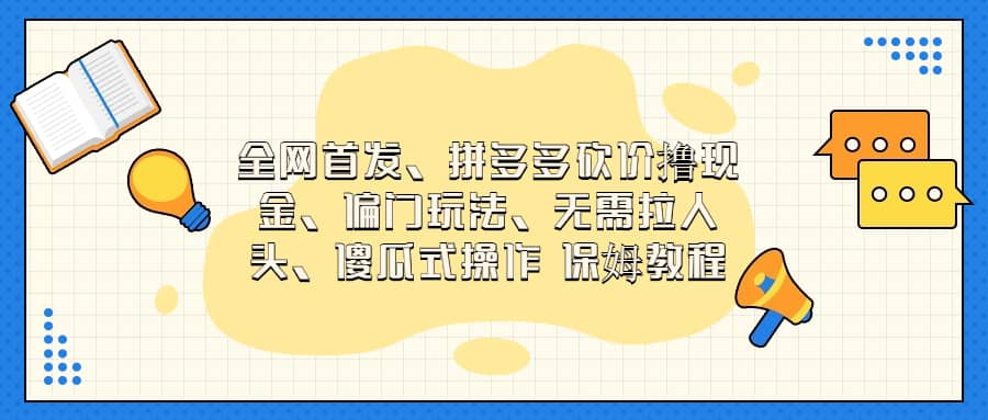 全网首发，拼多多砍价撸现金，偏门玩法，无需拉人头，傻瓜式操作  保姆教程云富网创-网创项目资源站-副业项目-创业项目-搞钱项目云富网创