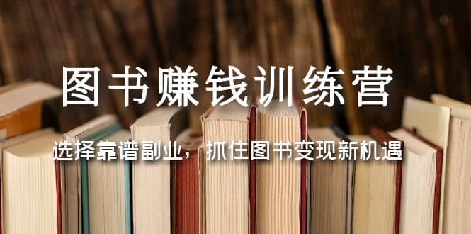 图书赚钱训练营：选择靠谱副业，抓住图书变现新机遇云富网创-网创项目资源站-副业项目-创业项目-搞钱项目云富网创