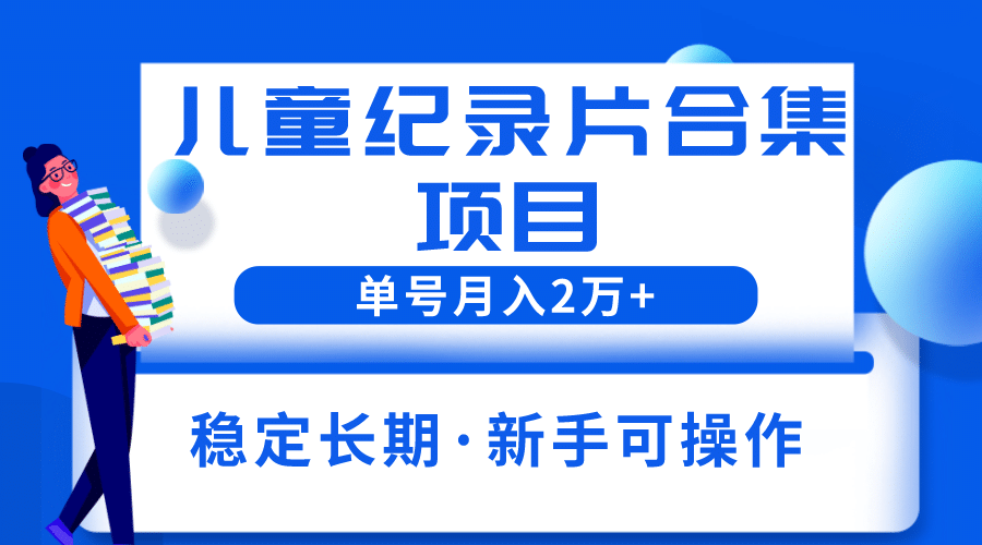 2023儿童纪录片合集项目，单个账号轻松月入2w+云富网创-网创项目资源站-副业项目-创业项目-搞钱项目云富网创