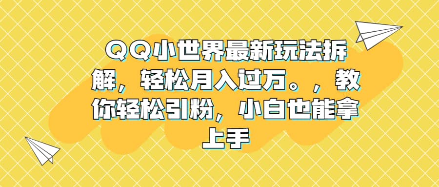 QQ小世界最新玩法拆解，轻松月入过万。教你轻松引粉，小白也能拿上手云富网创-网创项目资源站-副业项目-创业项目-搞钱项目云富网创