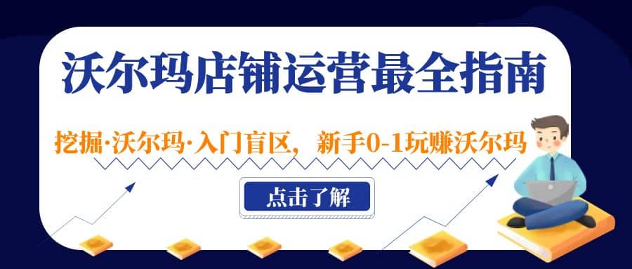 沃尔玛店铺·运营最全指南，挖掘·沃尔玛·入门盲区，新手0-1玩赚沃尔玛云富网创-网创项目资源站-副业项目-创业项目-搞钱项目云富网创