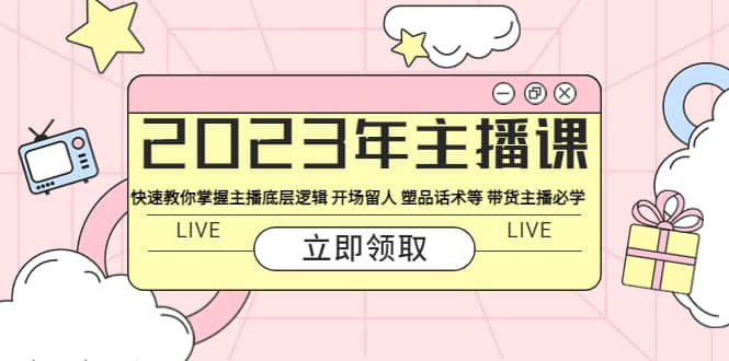 2023年主播课 快速教你掌握主播底层逻辑 开场留人 塑品话术等 带货主播必学云富网创-网创项目资源站-副业项目-创业项目-搞钱项目云富网创