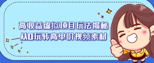 高收益虚拟项目玩法揭秘，从0玩转高单价视频素材【视频课程】云富网创-网创项目资源站-副业项目-创业项目-搞钱项目云富网创