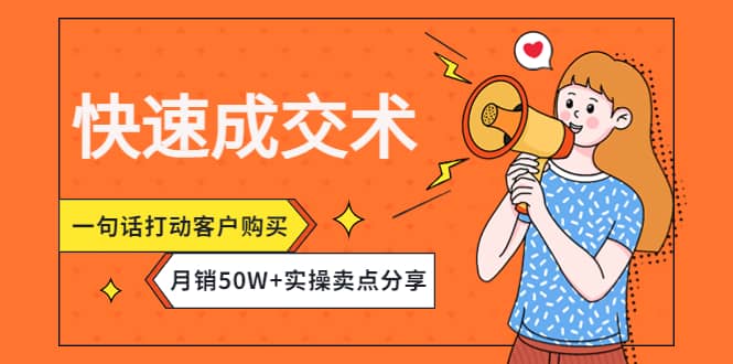 快速成交术，一句话打动客户购买，月销50W+实操卖点分享云富网创-网创项目资源站-副业项目-创业项目-搞钱项目云富网创