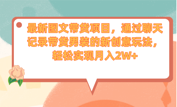 最新图文带货项目，通过聊天记录带货男装的新创意玩法，轻松实现月入2W+云富网创-网创项目资源站-副业项目-创业项目-搞钱项目云富网创