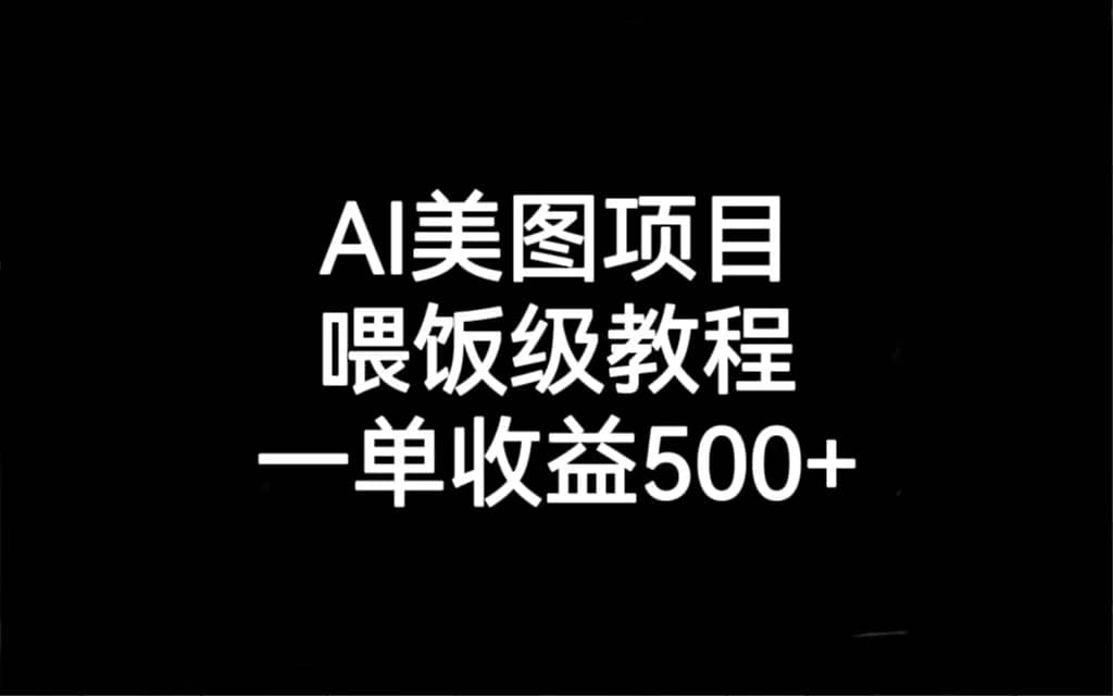 AI美图项目，喂饭级教程，一单收益500+云富网创-网创项目资源站-副业项目-创业项目-搞钱项目云富网创