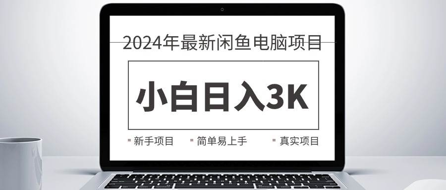 2024最新闲鱼卖电脑项目，新手小白日入3K+，最真实的项目教学云富网创-网创项目资源站-副业项目-创业项目-搞钱项目云富网创