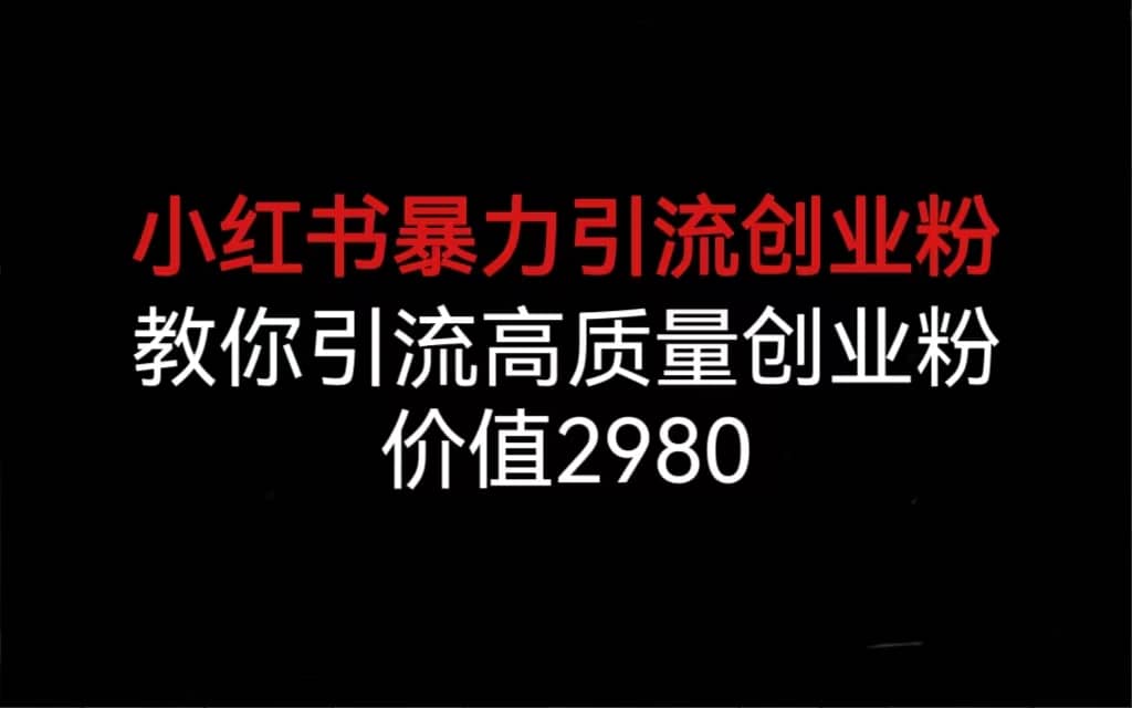 小红书暴力引流创业粉，教你引流高质量创业粉，价值2980云富网创-网创项目资源站-副业项目-创业项目-搞钱项目云富网创