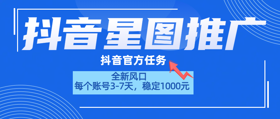 抖音星图推广，官方任务，一个账号1000元！！！云富网创-网创项目资源站-副业项目-创业项目-搞钱项目云富网创