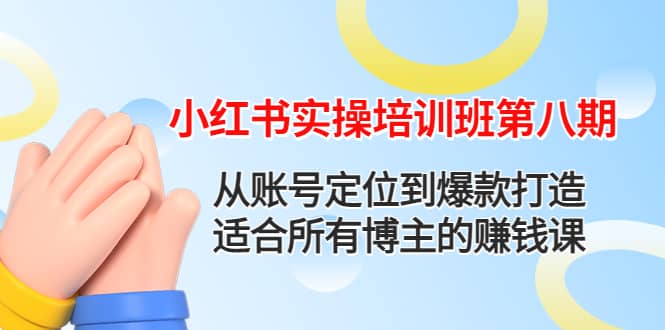 小红书实操培训班第八期：从账号定位到爆款打造，适合所有博主的赚钱课云富网创-网创项目资源站-副业项目-创业项目-搞钱项目云富网创