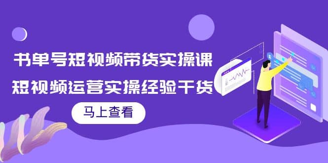 书单号短视频带货实操课：短视频运营实操经验干货分享云富网创-网创项目资源站-副业项目-创业项目-搞钱项目云富网创