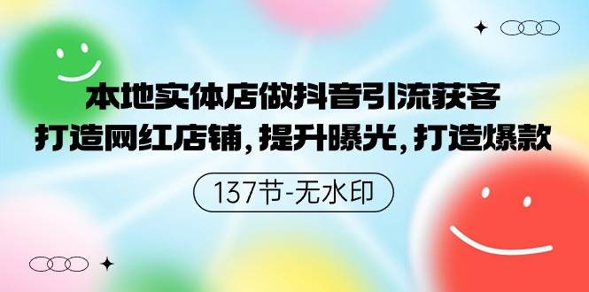 本地实体店做抖音引流获客，打造网红店铺，提升曝光，打造爆款-137节无水印云富网创-网创项目资源站-副业项目-创业项目-搞钱项目云富网创